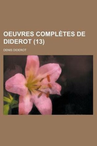 Cover of Oeuvres Completes de Diderot (13); Revues Sur Les Editions Originales, Comprenant Ce Qui a Ete Publie a Diverses Epoques Et Les Manuscrits Inedits, Conserves a la Bibliotheque de L'Ermitage, Notices, Notes, Table Analytique