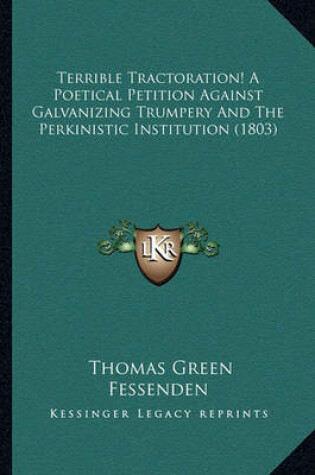 Cover of Terrible Tractoration! a Poetical Petition Against Galvaniziterrible Tractoration! a Poetical Petition Against Galvanizing Trumpery and the Perkinistic Institution (1803) Ng Trumpery and the Perkinistic Institution (1803)