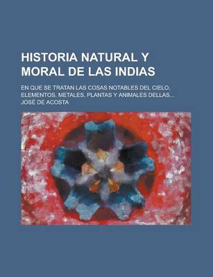 Book cover for Historia Natural y Moral de Las Indias; En Que Se Tratan Las Cosas Notables del Cielo, Elementos, Metales, Plantas y Animales Dellas...