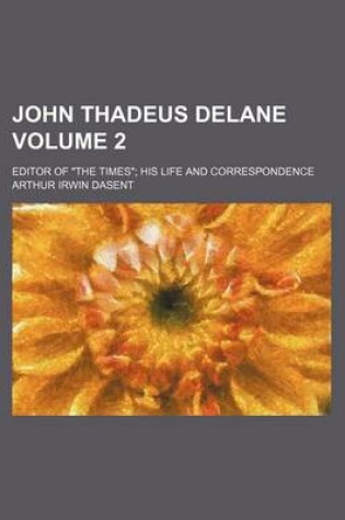 Cover of John Thadeus Delane Volume 2; Editor of "The Times" His Life and Correspondence