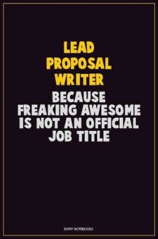 Cover of Lead Proposal Writer, Because Freaking Awesome Is Not An Official Job Title