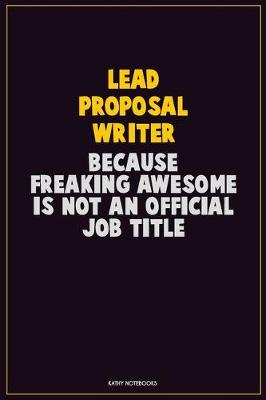 Book cover for Lead Proposal Writer, Because Freaking Awesome Is Not An Official Job Title