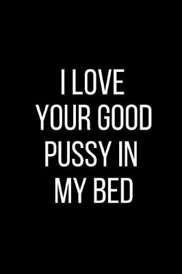 Book cover for I Love Your Good Pussy In My Bed