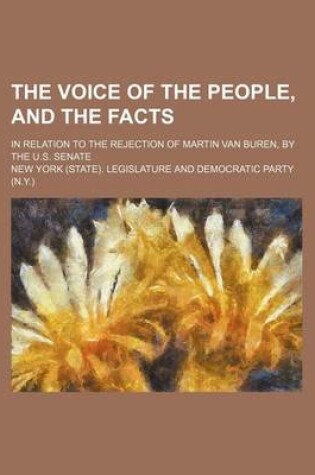 Cover of The Voice of the People, and the Facts; In Relation to the Rejection of Martin Van Buren, by the U.S. Senate