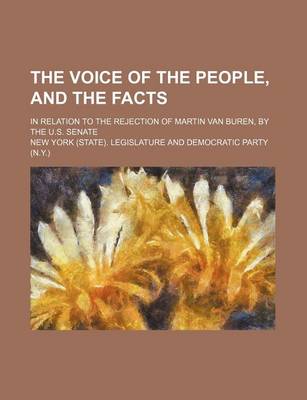 Book cover for The Voice of the People, and the Facts; In Relation to the Rejection of Martin Van Buren, by the U.S. Senate