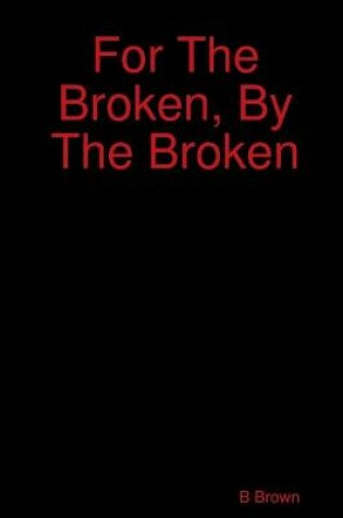 Cover of For The Broken, By The Broken