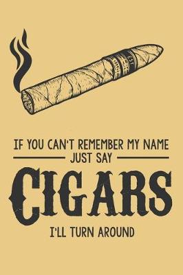 Book cover for If You Can't Remember My Name Just Say Cigars I'll Turn Around