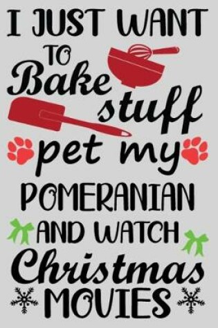 Cover of I Just Want To Bake Stuff Pet My Pomeranian And Christmas Movies