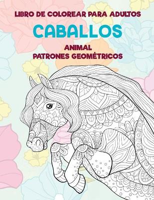 Book cover for Libro de colorear para adultos - Patrones geometricos - Animal - Caballos