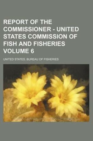 Cover of Report of the Commissioner - United States Commission of Fish and Fisheries Volume 6