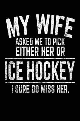 Book cover for My Wife Asked Me To Pick Either Her Or Ice Hockey I Sure Do Miss Her.