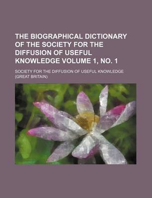 Book cover for The Biographical Dictionary of the Society for the Diffusion of Useful Knowledge Volume 1, No. 1