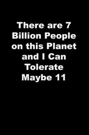 Cover of There are 7 Billion People on this Planet and I Can Tolerate Maybe 11