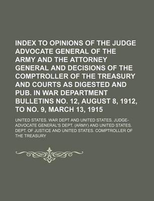 Book cover for Index to Opinions of the Judge Advocate General of the Army and the Attorney General and Decisions of the Comptroller of the Treasury and Courts as Digested and Pub. in War Department Bulletins No. 12, August 8, 1912, to No. 9, March 13, 1915