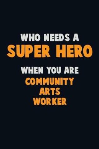 Cover of Who Need A SUPER HERO, When You Are Community arts worker