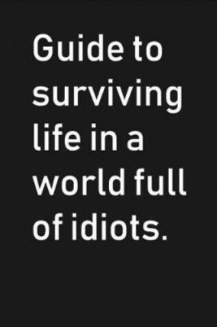Cover of Guide To Surviving Life In a World Full of Idiots