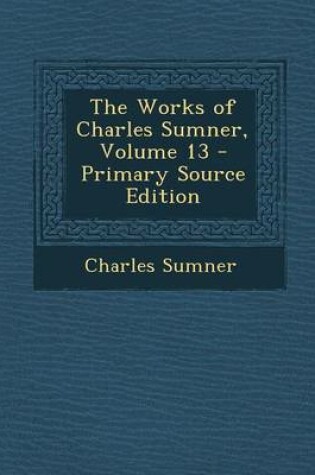 Cover of The Works of Charles Sumner, Volume 13