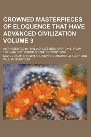 Cover of Crowned Masterpieces of Eloquence That Have Advanced Civilization; As Presented by the World's Best Orations, from the Earliest Period to the Present Time Volume 3