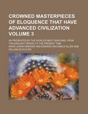 Book cover for Crowned Masterpieces of Eloquence That Have Advanced Civilization; As Presented by the World's Best Orations, from the Earliest Period to the Present Time Volume 3