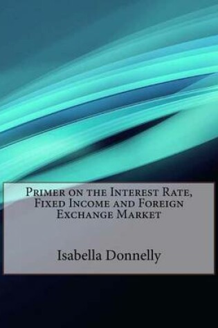 Cover of Primer on the Interest Rate, Fixed Income and Foreign Exchange Market