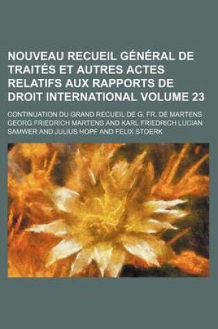 Cover of Nouveau Recueil General de Traites Et Autres Actes Relatifs Aux Rapports de Droit International; Continuation Du Grand Recueil de G. Fr. de Martens Volume 23