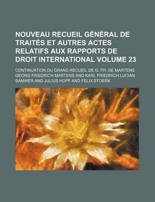 Book cover for Nouveau Recueil General de Traites Et Autres Actes Relatifs Aux Rapports de Droit International; Continuation Du Grand Recueil de G. Fr. de Martens Volume 23