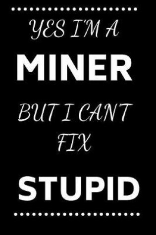 Cover of Yes I'm A Miner But I Can't Fix Stupid