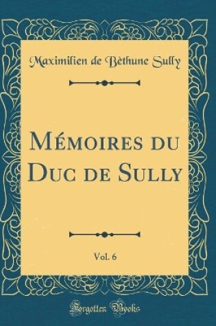 Cover of Mémoires Du Duc de Sully, Vol. 6 (Classic Reprint)