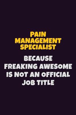 Book cover for Pain management specialist, Because Freaking Awesome Is Not An Official Job Title