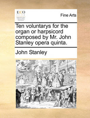 Book cover for Ten Voluntarys for the Organ or Harpsicord Composed by Mr. John Stanley Opera Quinta.