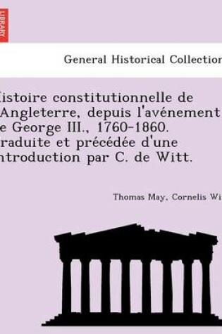 Cover of Histoire Constitutionnelle de L'Angleterre, Depuis L'Ave Nement de George III., 1760-1860. Traduite Et Pre Ce de E D'Une Introduction Par C. de Witt.