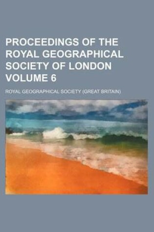 Cover of Proceedings of the Royal Geographical Society of London Volume 6