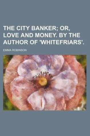 Cover of The City Banker; Or, Love and Money. by the Author of 'Whitefriars'.