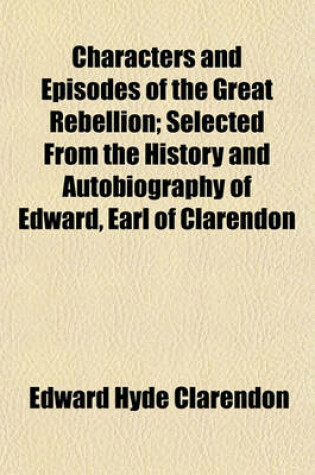 Cover of Characters and Episodes of the Great Rebellion; Selected from the History and Autobiography of Edward, Earl of Clarendon