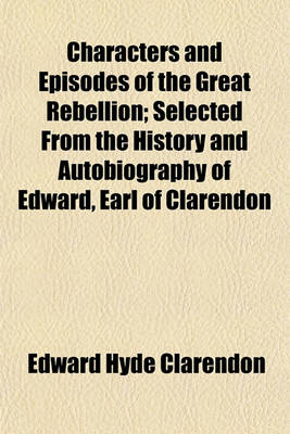 Book cover for Characters and Episodes of the Great Rebellion; Selected from the History and Autobiography of Edward, Earl of Clarendon