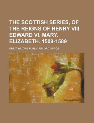 Book cover for The Scottish Series, of the Reigns of Henry VIII. Edward VI. Mary. Elizabeth. 1509-1589