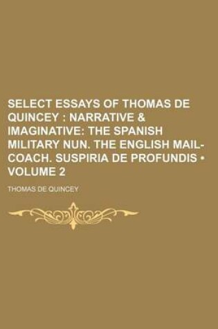 Cover of Select Essays of Thomas de Quincey (Volume 2); Narrative & Imaginative the Spanish Military Nun. the English Mail-Coach. Suspiria de Profundis