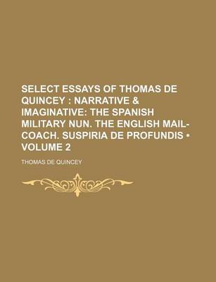 Book cover for Select Essays of Thomas de Quincey (Volume 2); Narrative & Imaginative the Spanish Military Nun. the English Mail-Coach. Suspiria de Profundis