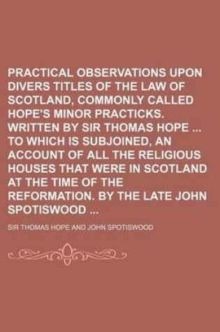 Cover of Practical Observations Upon Divers Titles of the Law of Scotland, Commonly Called Hope's Minor Practicks. Written by Sir Thomas Hope to Which Is Subjo