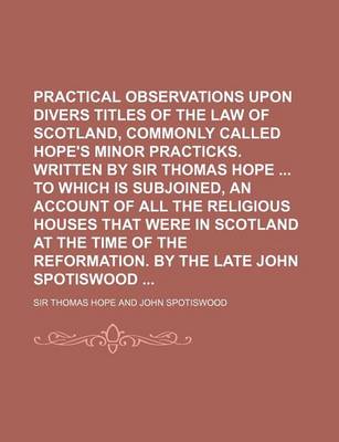 Book cover for Practical Observations Upon Divers Titles of the Law of Scotland, Commonly Called Hope's Minor Practicks. Written by Sir Thomas Hope to Which Is Subjo