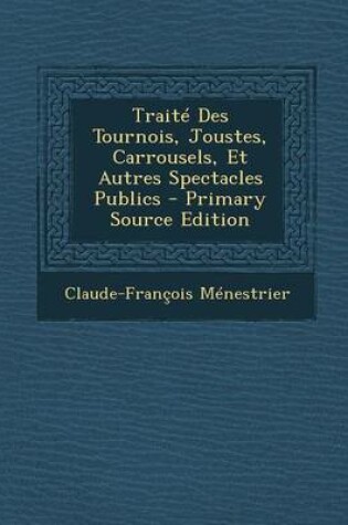 Cover of Traite Des Tournois, Joustes, Carrousels, Et Autres Spectacles Publics - Primary Source Edition