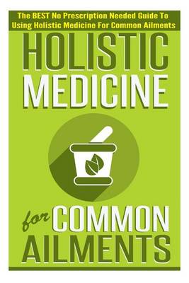 Book cover for Holistic Medicine for Common Ailments - The Best No Prescription Needed Guide to Using Holistic Medicine for Common Ailments