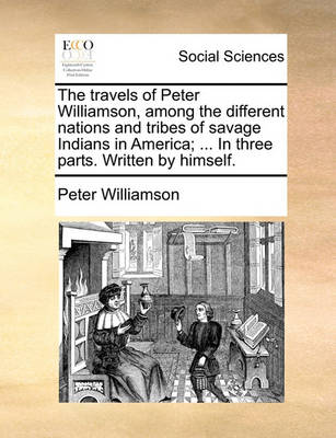 Book cover for The Travels of Peter Williamson, Among the Different Nations and Tribes of Savage Indians in America; ... in Three Parts. Written by Himself.