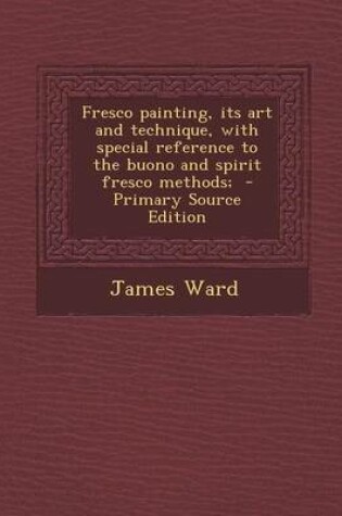 Cover of Fresco Painting, Its Art and Technique, with Special Reference to the Buono and Spirit Fresco Methods; - Primary Source Edition