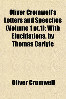 Book cover for Oliver Cromwell's Letters and Speeches (Volume 1, PT.1); With Elucidations. by Thomas Carlyle