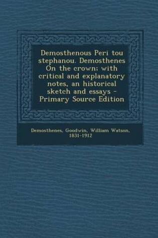 Cover of Demosthenous Peri Tou Stephanou. Demosthenes on the Crown; With Critical and Explanatory Notes, an Historical Sketch and Essays - Primary Source Edition
