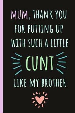 Cover of Mum, Thank You for Putting Up with Such a Little Cunt Like My Brother