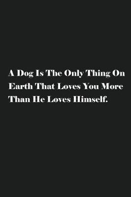 Book cover for A Dog Is The Only Thing On Earth That Loves You More Than He Loves Himself.