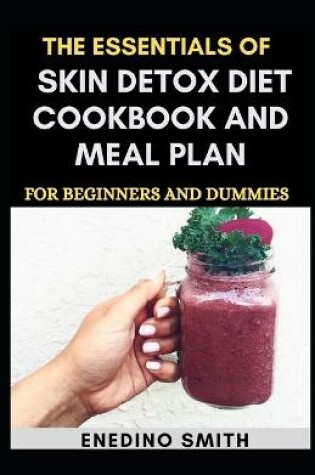 Cover of The Essentials Of Skin Detox Diet Cookbook And Meal Plan For Beginners And Dummies