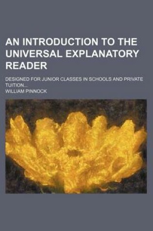 Cover of An Introduction to the Universal Explanatory Reader; Designed for Junior Classes in Schools and Private Tuition